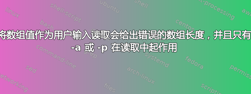 将数组值作为用户输入读取会给出错误的数组长度，并且只有 -a 或 -p 在读取中起作用