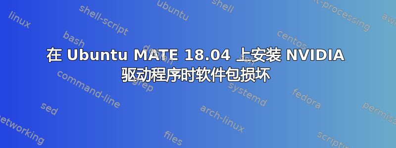 在 Ubuntu MATE 18.04 上安装 NVIDIA 驱动程序时软件包损坏