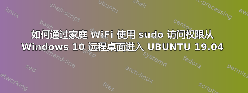 如何通过家庭 WiFi 使用 sudo 访问权限从 Windows 10 远程桌面进入 UBUNTU 19.04