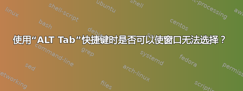 使用“ALT Tab”快捷键时是否可以使窗口无法选择？