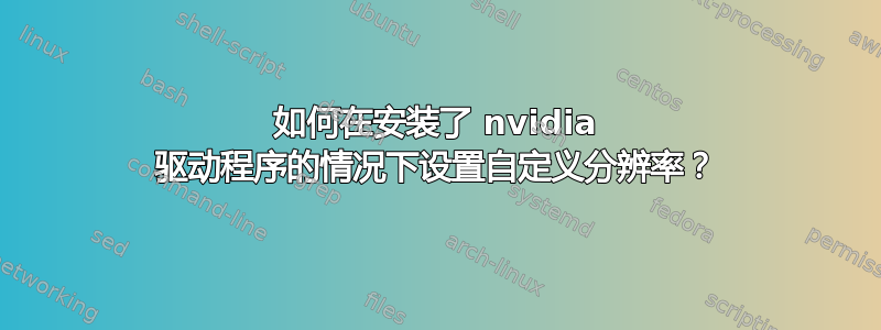 如何在安装了 nvidia 驱动程序的情况下设置自定义分辨率？