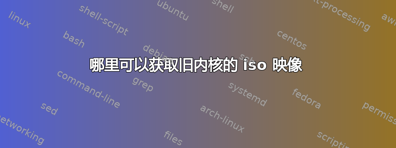 哪里可以获取旧内核的 iso 映像