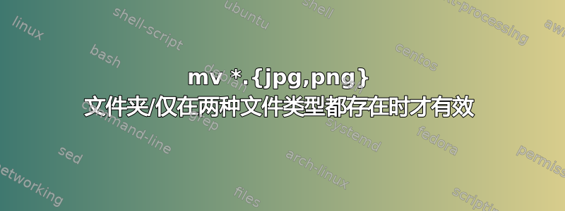 mv *.{jpg,png} 文件夹/仅在两种文件类型都存在时才有效