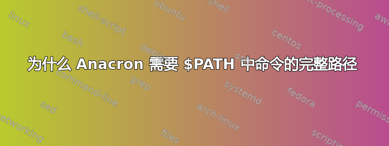 为什么 Anacron 需要 $PATH 中命令的完整路径