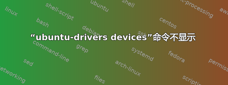 “ubuntu-drivers devices”命令不显示