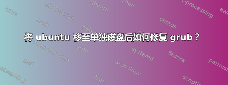 将 ubuntu 移至单独磁盘后如何修复 grub？