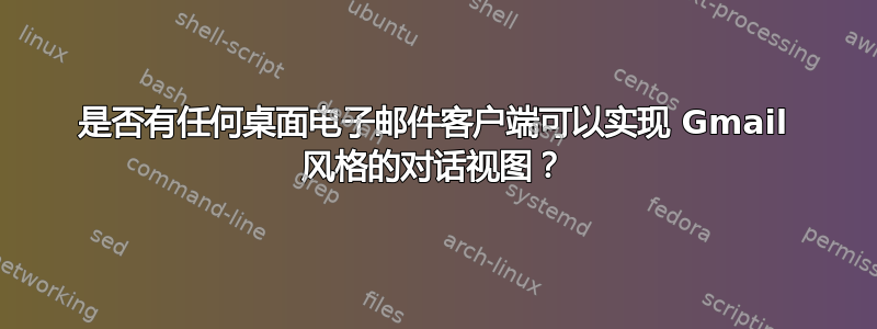 是否有任何桌面电子邮件客户端可以实现 Gmail 风格的对话视图？