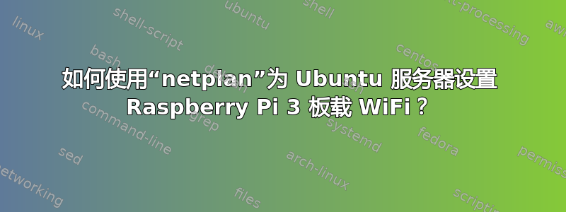 如何使用“netplan”为 Ubuntu 服务器设置 Raspberry Pi 3 板载 WiFi？