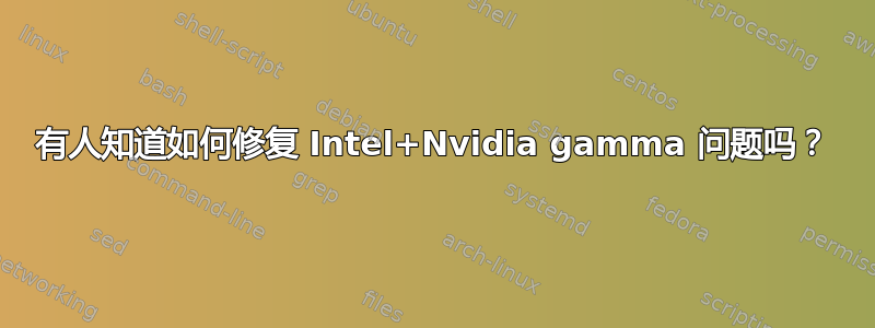 有人知道如何修复 Intel+Nvidia gamma 问题吗？