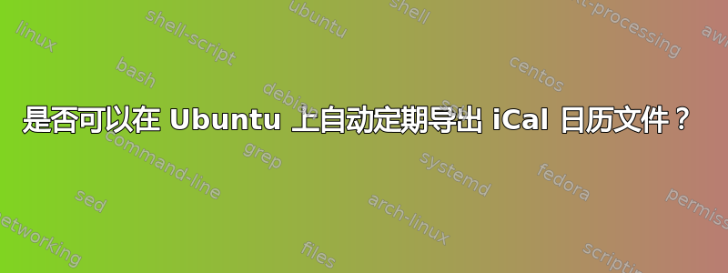 是否可以在 Ubuntu 上自动定期导出 iCal 日历文件？