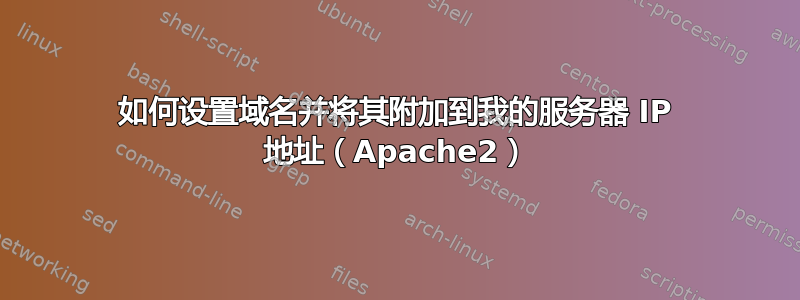 如何设置域名并将其附加到我的服务器 IP 地址（Apache2）