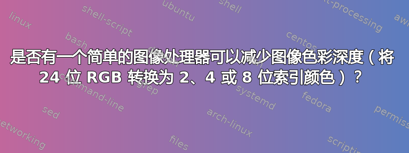 是否有一个简单的图像处理器可以减少图像色彩深度（将 24 位 RGB 转换为 2、4 或 8 位索引颜色）？