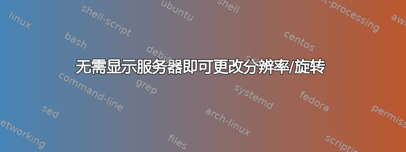 无需显示服务器即可更改分辨率/旋转