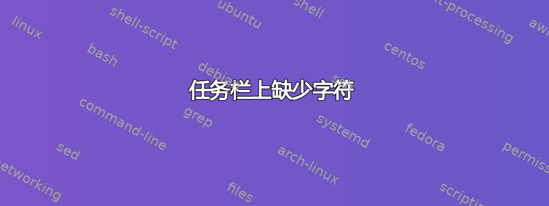 任务栏上缺少字符