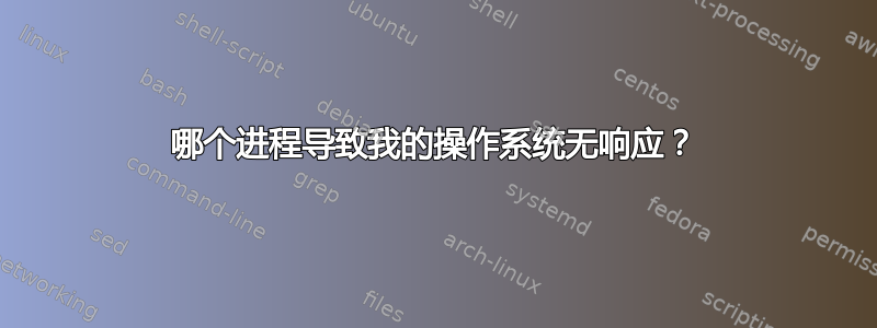 哪个进程导致我的操作系统无响应？