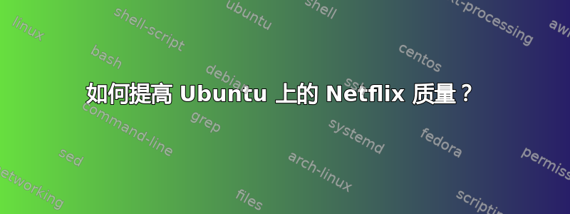 如何提高 Ubuntu 上的 Netflix 质量？