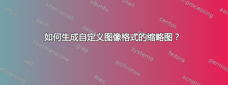 如何生成自定义图像格式的缩略图？