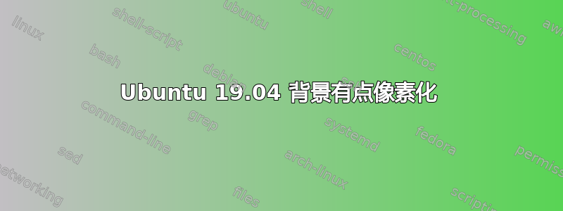 Ubuntu 19.04 背景有点像素化