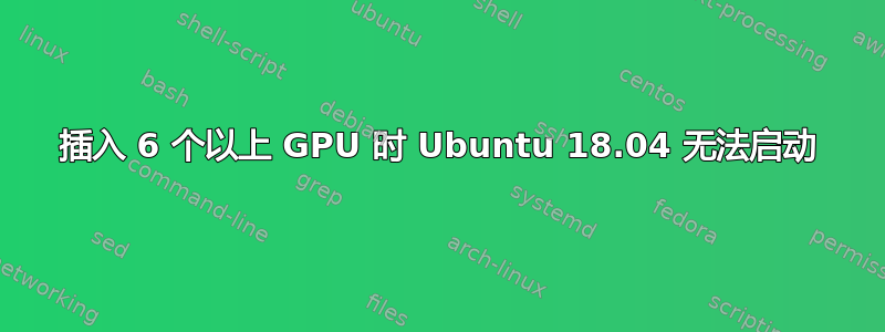 插入 6 个以上 GPU 时 Ubuntu 18.04 无法启动