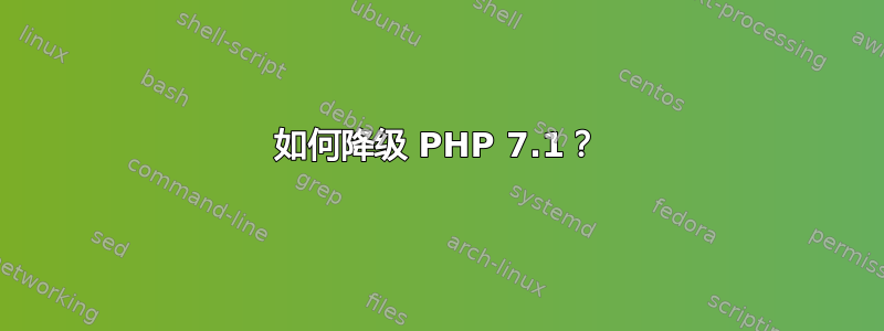 如何降级 PHP 7.1？