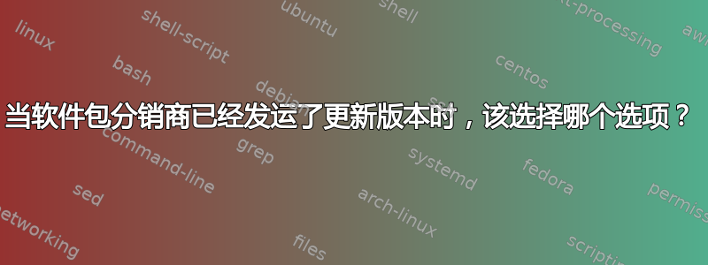 当软件包分销商已经发运了更新版本时，该选择哪个选项？