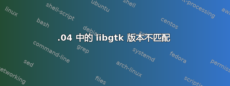 19.04 中的 libgtk 版本不匹配