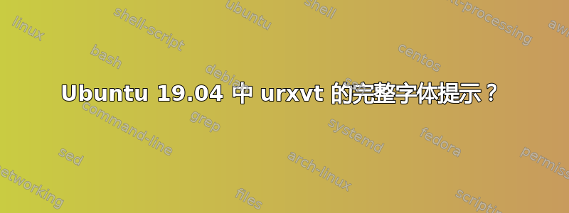 Ubuntu 19.04 中 urxvt 的完整字体提示？