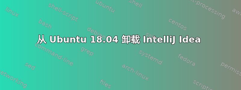 从 Ubuntu 18.04 卸载 IntelliJ Idea