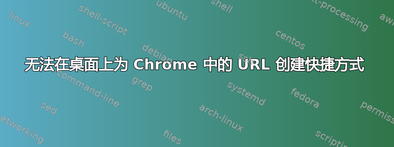 无法在桌面上为 Chrome 中的 URL 创建快捷方式