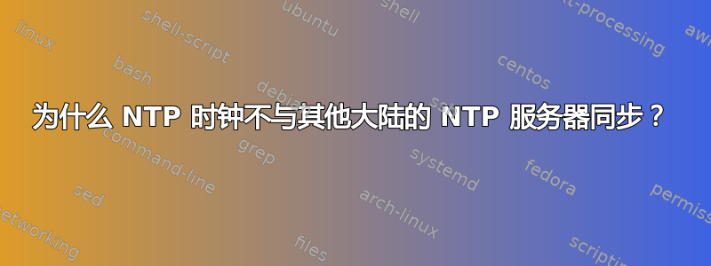 为什么 NTP 时钟不与其他大陆的 NTP 服务器同步？