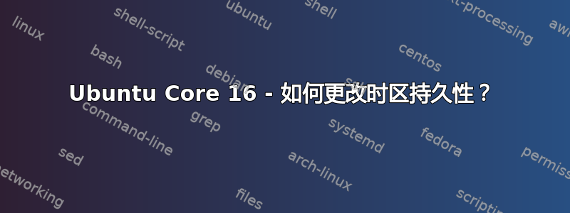 Ubuntu Core 16 - 如何更改时区持久性？