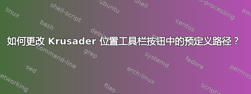 如何更改 Krusader 位置工具栏按钮中的预定义路径？