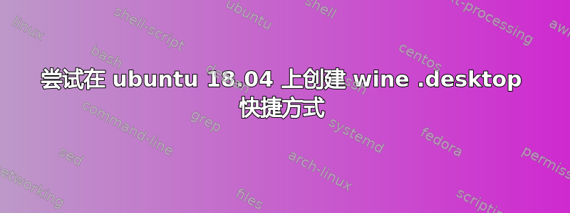 尝试在 ubuntu 18.04 上创建 wine .desktop 快捷方式