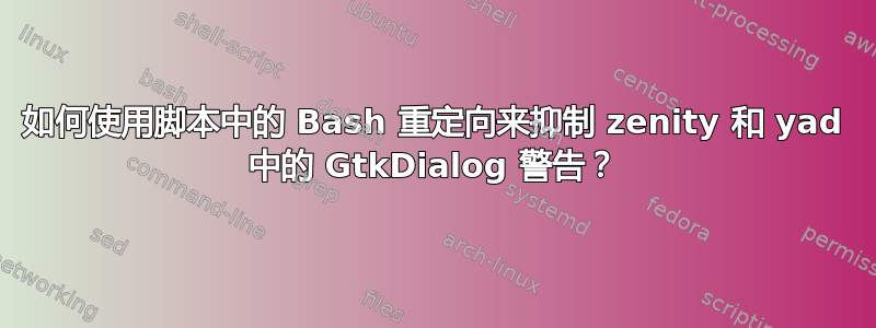 如何使用脚本中的 Bash 重定向来抑制 zenity 和 yad 中的 GtkDialog 警告？