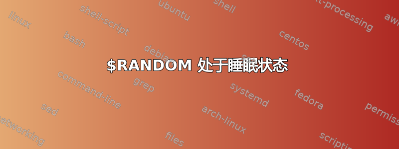 $RANDOM 处于睡眠状态