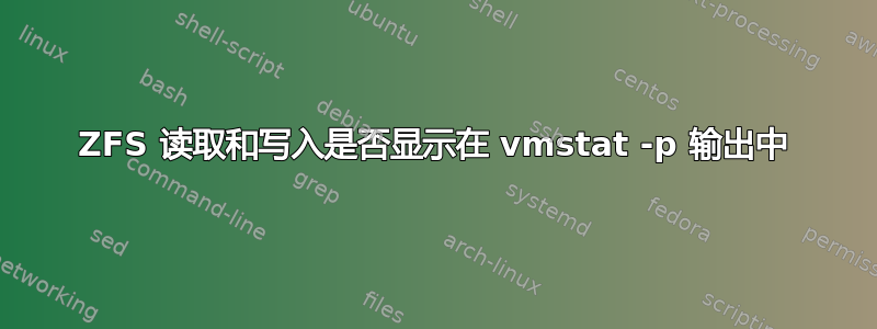 ZFS 读取和写入是否显示在 vmstat -p 输出中