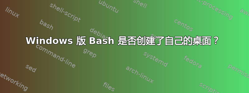 Windows 版 Bash 是否创建了自己的桌面？