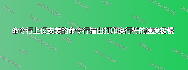 命令行上仅安装的命令行输出打印换行符的速度极慢