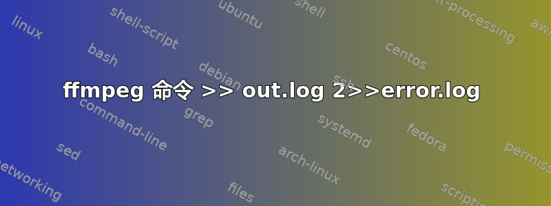 ffmpeg 命令 >> out.log 2>>error.log