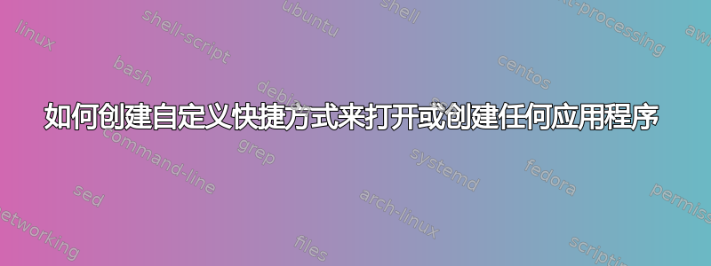 如何创建自定义快捷方式来打开或创建任何应用程序