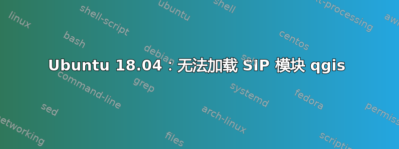 Ubuntu 18.04：无法加载 SIP 模块 qgis