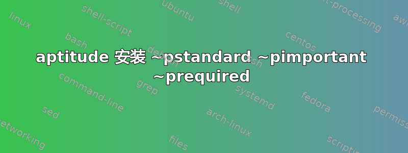 aptitude 安装 ~pstandard ~pimportant ~prequired