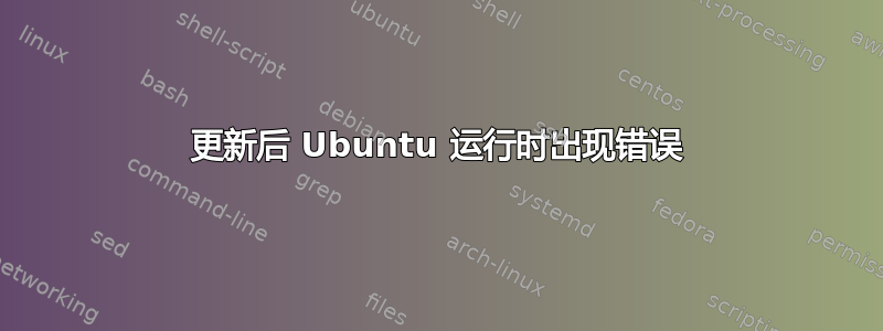 更新后 Ubuntu 运行时出现错误