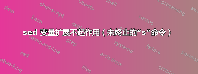 sed 变量扩展不起作用（未终止的“s”命令）