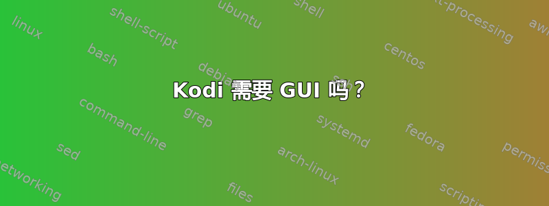 Kodi 需要 GUI 吗？