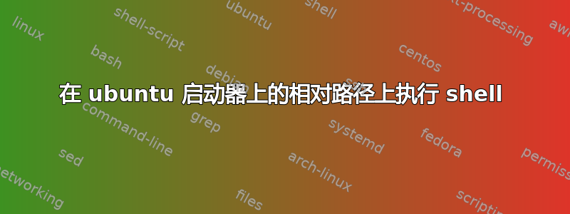 在 ubuntu 启动器上的相对路径上执行 shell