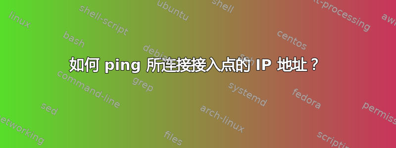 如何 ping 所连接接入点的 IP 地址？