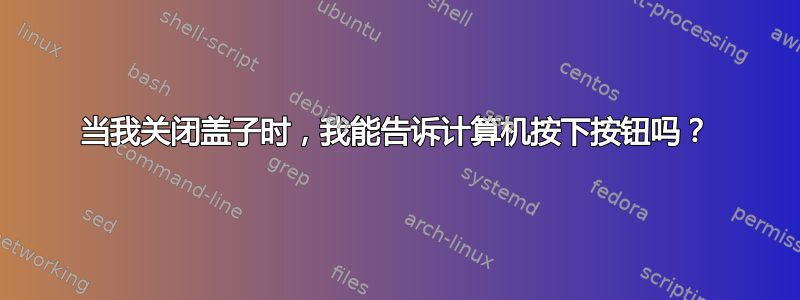 当我关闭盖子时，我能告诉计算机按下按钮吗？