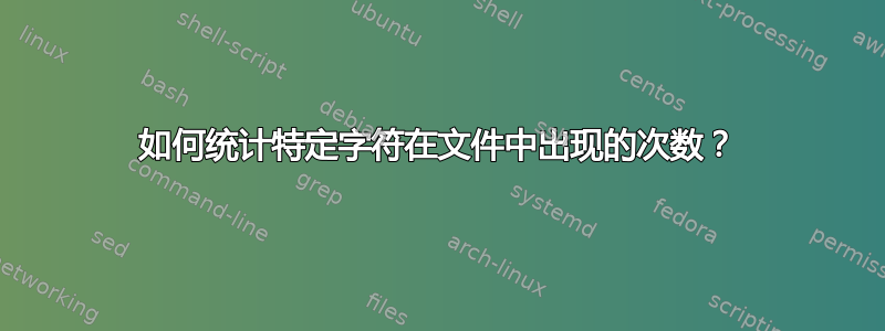 如何统计特定字符在文件中出现的次数？