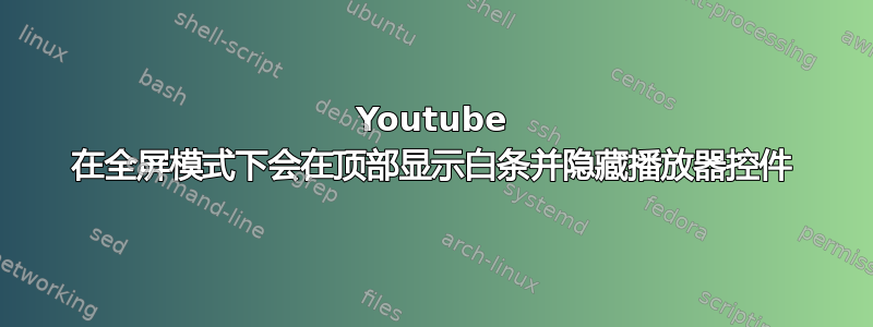 Youtube 在全屏模式下会在顶部显示白条并隐藏播放器控件